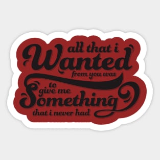 all that I wanted from you was to give me something that I never had Sticker